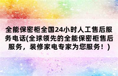 全能保密柜全国24小时人工售后服务电话(全球领先的全能保密柜售后服务，装修家电专家为您服务！)