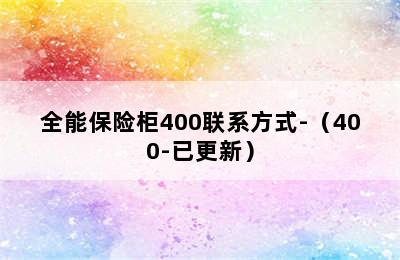 全能保险柜400联系方式-（400-已更新）