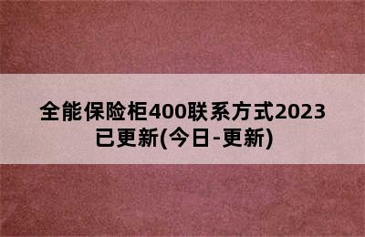 全能保险柜400联系方式2023已更新(今日-更新)