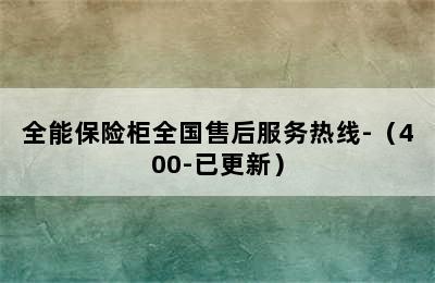 全能保险柜全国售后服务热线-（400-已更新）