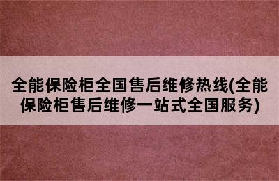 全能保险柜全国售后维修热线(全能保险柜售后维修一站式全国服务)