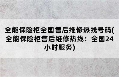 全能保险柜全国售后维修热线号码(全能保险柜售后维修热线：全国24小时服务)