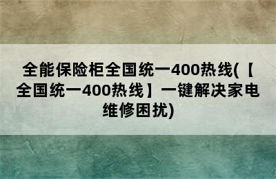 全能保险柜全国统一400热线(【全国统一400热线】一键解决家电维修困扰)