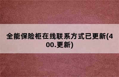 全能保险柜在线联系方式已更新(400.更新)