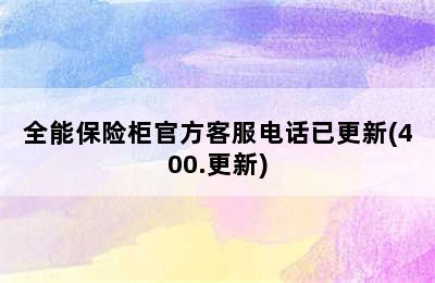 全能保险柜官方客服电话已更新(400.更新)