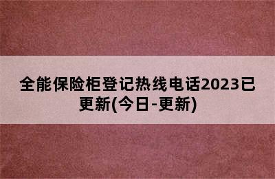 全能保险柜登记热线电话2023已更新(今日-更新)