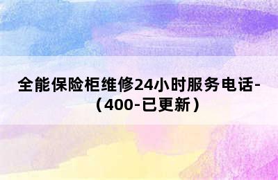 全能保险柜维修24小时服务电话-（400-已更新）