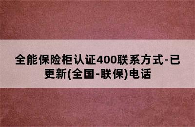 全能保险柜认证400联系方式-已更新(全国-联保)电话