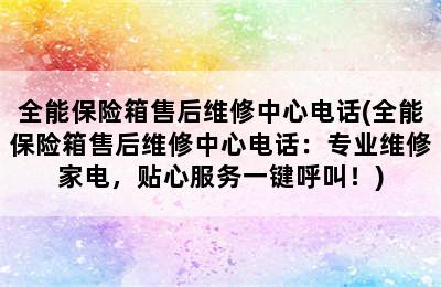 全能保险箱售后维修中心电话(全能保险箱售后维修中心电话：专业维修家电，贴心服务一键呼叫！)