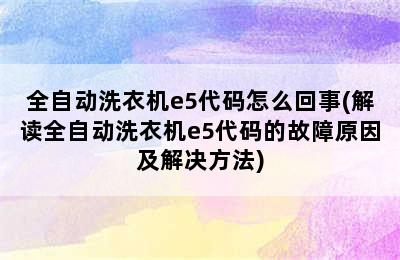 全自动洗衣机e5代码怎么回事(解读全自动洗衣机e5代码的故障原因及解决方法)