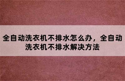 全自动洗衣机不排水怎么办，全自动洗衣机不排水解决方法