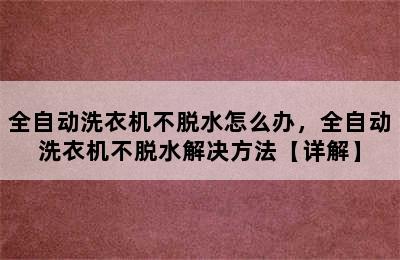 全自动洗衣机不脱水怎么办，全自动洗衣机不脱水解决方法【详解】