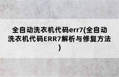 全自动洗衣机代码err7(全自动洗衣机代码ERR7解析与修复方法)