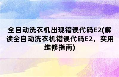 全自动洗衣机出现错误代码E2(解读全自动洗衣机错误代码E2，实用维修指南)