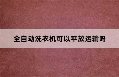 全自动洗衣机可以平放运输吗