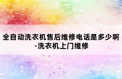 全自动洗衣机售后维修电话是多少啊-洗衣机上门维修