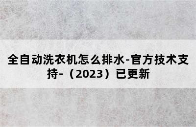 全自动洗衣机怎么排水-官方技术支持-（2023）已更新