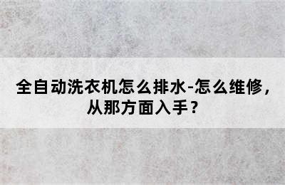 全自动洗衣机怎么排水-怎么维修，从那方面入手？