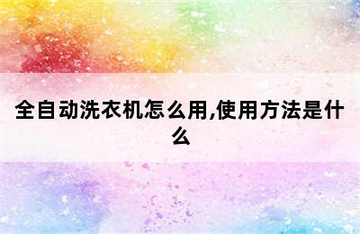 全自动洗衣机怎么用,使用方法是什么