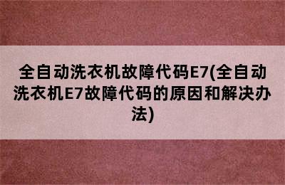 全自动洗衣机故障代码E7(全自动洗衣机E7故障代码的原因和解决办法)