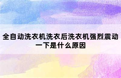 全自动洗衣机洗衣后洗衣机强烈震动一下是什么原因