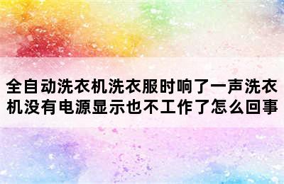 全自动洗衣机洗衣服时响了一声洗衣机没有电源显示也不工作了怎么回事