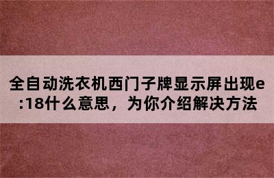 全自动洗衣机西门子牌显示屏出现e:18什么意思，为你介绍解决方法