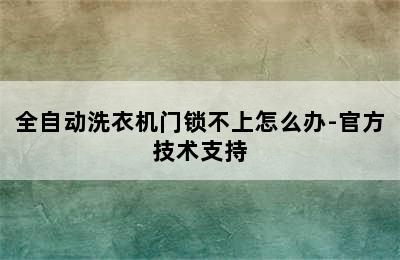 全自动洗衣机门锁不上怎么办-官方技术支持