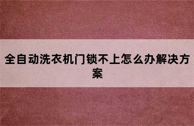 全自动洗衣机门锁不上怎么办解决方案