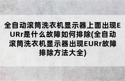 全自动滚筒洗衣机显示器上面出现EURr是什么故障如何排除(全自动滚筒洗衣机显示器出现EURr故障排除方法大全)