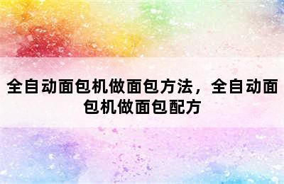 全自动面包机做面包方法，全自动面包机做面包配方