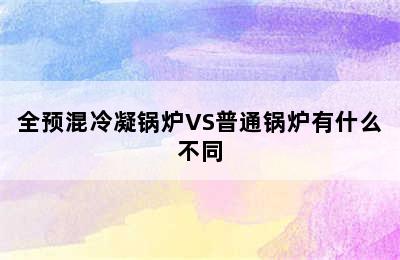 全预混冷凝锅炉VS普通锅炉有什么不同