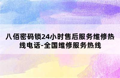 八佰密码锁24小时售后服务维修热线电话-全国维修服务热线