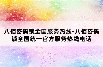 八佰密码锁全国服务热线-八佰密码锁全国统一官方服务热线电话