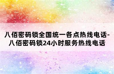 八佰密码锁全国统一各点热线电话-八佰密码锁24小时服务热线电话