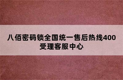 八佰密码锁全国统一售后热线400受理客服中心