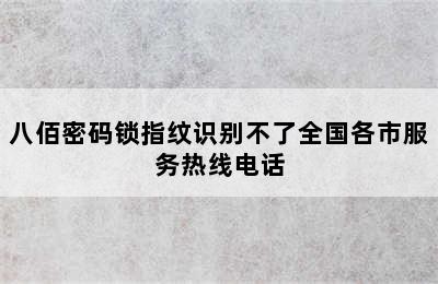 八佰密码锁指纹识别不了全国各市服务热线电话