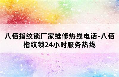 八佰指纹锁厂家维修热线电话-八佰指纹锁24小时服务热线