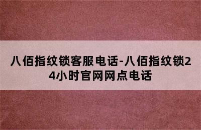 八佰指纹锁客服电话-八佰指纹锁24小时官网网点电话