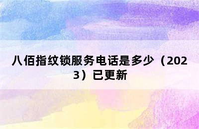 八佰指纹锁服务电话是多少（2023）已更新