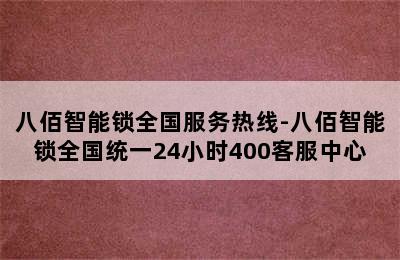 八佰智能锁全国服务热线-八佰智能锁全国统一24小时400客服中心