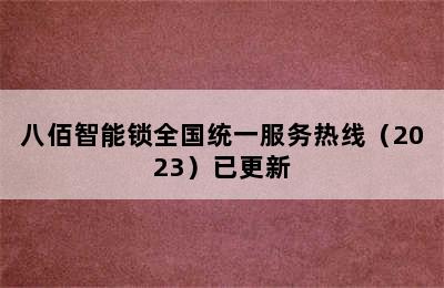 八佰智能锁全国统一服务热线（2023）已更新