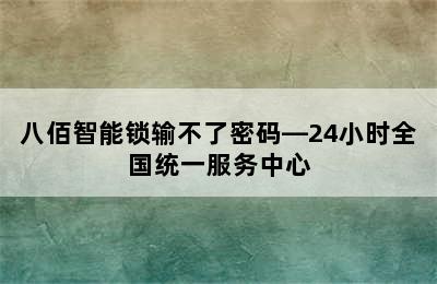 八佰智能锁输不了密码—24小时全国统一服务中心