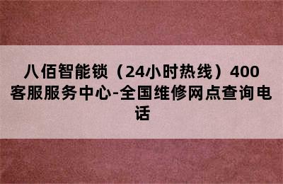 八佰智能锁（24小时热线）400客服服务中心-全国维修网点查询电话