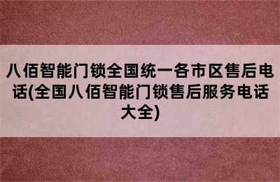 八佰智能门锁全国统一各市区售后电话(全国八佰智能门锁售后服务电话大全)