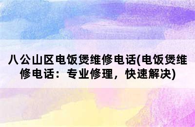 八公山区电饭煲维修电话(电饭煲维修电话：专业修理，快速解决)