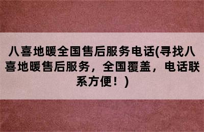 八喜地暖全国售后服务电话(寻找八喜地暖售后服务，全国覆盖，电话联系方便！)