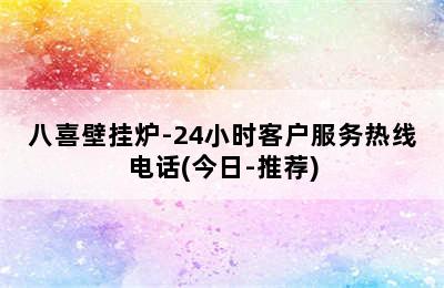 八喜壁挂炉-24小时客户服务热线电话(今日-推荐)