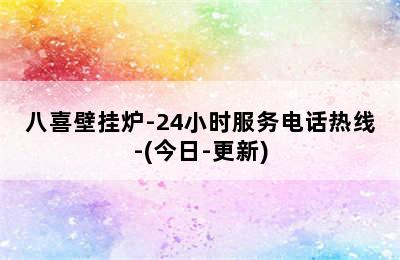 八喜壁挂炉-24小时服务电话热线-(今日-更新)