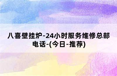 八喜壁挂炉-24小时服务维修总部电话-(今日-推荐)